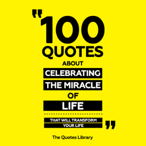 100 Quotes About Celebrating The Miracle Of Life - That Will Transform Your Life