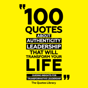 100 Quotes About Authentic Leadership That Will Transform Your Life