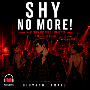 SHY NO MORE!: MASTERING THE ART OF SEDUCTION AND SOCIAL SKILLS