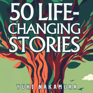 50 Life-Changing Stories: Embrace Stoicism, Ikigai, Kaizen, Wabi-sabi, and Shinrin-yoku for Inner Peace and Growth