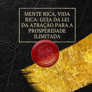 Mente Rica, Vida Rica: Guia da Lei da Atração para a Prosperidade Ilimitada