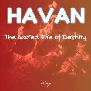 HAVAN – The Sacred Fire of Destiny