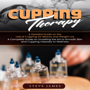 Cupping Therapy: A Detailed Guide on the Use of Cupping for Beauty and Weight Los (A Complete Guide on Unveiling the Art to Smooth Skin and Cupping Odyssey to Wellness)