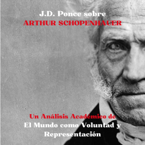 J.D. Ponce sobre Arthur Schopenhauer: Un Análisis Académico de El Mundo como Voluntad y Representación