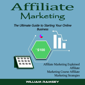 Affiliate Marketing: The Ultimate Guide to Starting Your Online Business (Affiliate Marketing Explained Affiliate Marketing Course Affiliate Marketing Strategies)