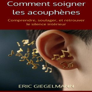 Comment soigner les acouphènes: Comprendre, soulager, et retrouver le silence intérieur