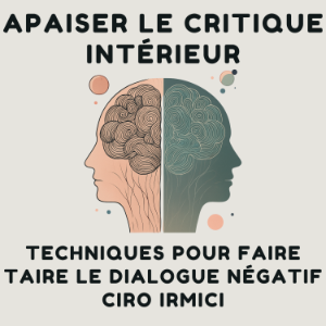 Apaiser le Critique Intérieur : Techniques pour Faire Taire le Dialogue Négatif