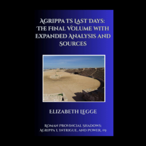 Agrippa I's Last Days: The Final Volume with Expanded Analysis and Sources