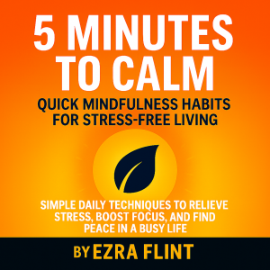 5 Minutes to Calm: Quick Mindfulness Habits for Stress-Free Living