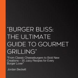 "Burger Bliss: The Ultimate Guide to Gourmet Grilling"