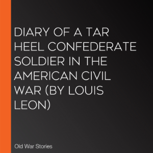 Diary of a Tar Heel Confederate Soldier in the American Civil War (by Louis Leon)