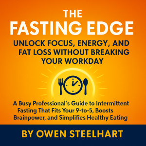 The Fasting Edge: Unlock Focus, Energy, and Fat Loss Without Breaking Your Workday