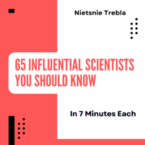 65 Influential Scientists You Should Know in 7 Minutes Each