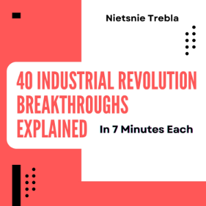 40 Industrial Revolution Breakthroughs Explained in 7 Minutes Each