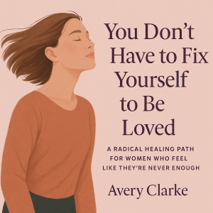 You Don't Have To Fix Yourself To Be Loved