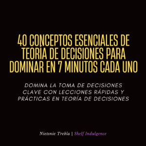 40 Conceptos Esenciales De Teoría De Decisiones Para Dominar En 7 Minutos Cada Uno