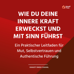 Wie Du Deine Innere Kraft Erweckst und Mit Sinn Führst: Ein Praktischer Leitfaden für Mut, Selbstvertrauen und Authentische Führung