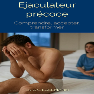 Ejaculateur précoce: Comprendre, accepter, transformer