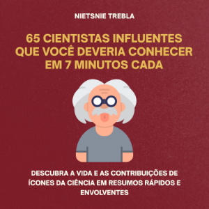 65 Cientistas Influentes Que Você Deveria Conhecer em 7 Minutos Cada