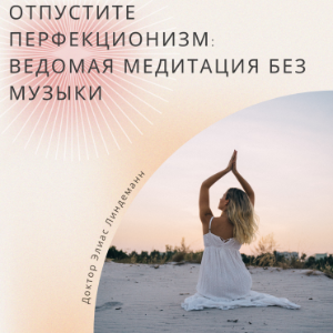 Отпустите перфекционизм: Ведомая медитация без музыки