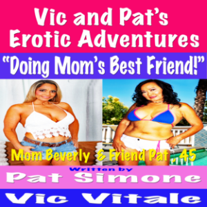 Vic and Pat’s   Erotic Adventures    “Doing Mom’s Best Friend!”