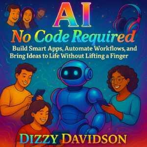 AI No Code Required: Build Smart Apps, Automate Workflows, and Bring Ideas to Life Without Lifting a Finger