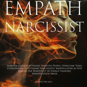 Empath & Narcissist: Survival Guide for Highly Sensitive People, Overcome Toxic Codependency, Outsmart Narcissistic Manipulators & Stop Feeling the Sensitivity of Energy Vampires’ Manipulation Abuse