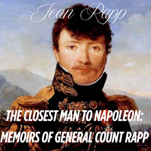 The Closest Man to Napoleon: Memoirs of General Count Rapp
