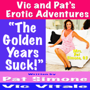 Vic and Pat’s   Erotic Adventures    “The Golden Years Suck!”