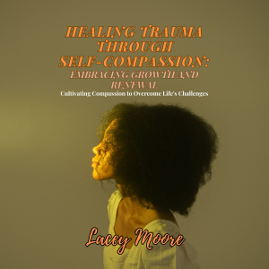 Healing Trauma Through Self-Compassion: Embracing Growth and Renewal