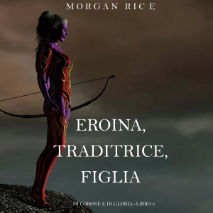Eroina, Traditrice, Figlia (Di Corone e di Gloria—Libro 6)