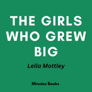 The Girls Who Grew Big: A Novel by Lella Mottley - Book Summary