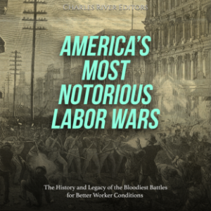 America’s Most Notorious Labor Wars: The History and Legacy of the Bloodiest Battles for Better Worker Conditions