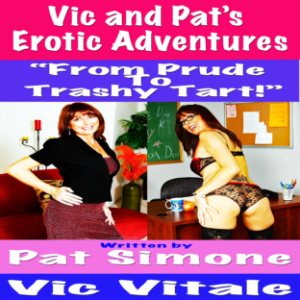 Vic and Pat’s   Erotic Adventures “From Prude To  Trashy Tart!”