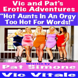Vic and Pat’s   Erotic Adventures “Hot Aunts In An Orgy  Too Hot For Words!”
