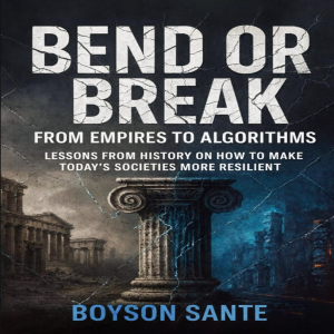 Bend or Break:  From Empires to Algorithms - Lessons from History on How to Make Today’s Societies More Resilient