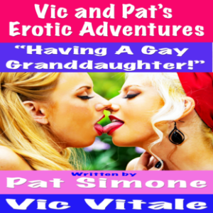 Vic and Pat’s   Erotic Adventures  “Having A Gay  Granddaughter!”