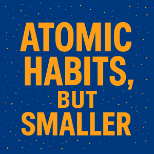 Atomic Habits, But Smaller