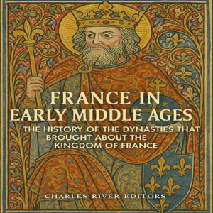 France in the Early Middle Ages: The History of the Dynasties that Brought about the Kingdom of France