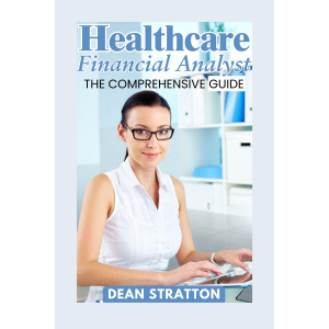 Healthcare Financial Analyst - The Comprehensive Guide