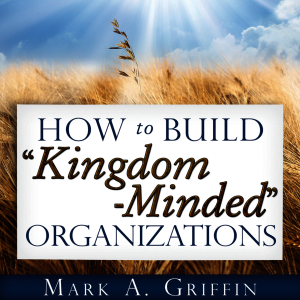 How to Build “Kingdom Minded” Organizations