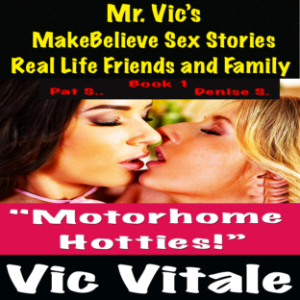 Mr. Vic’s  MakeBelieve Sex Stories Real Life Friends and Family