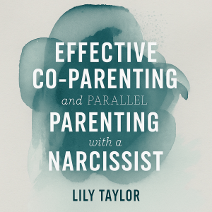Effective Co-Parenting and Parallel Parenting with a Narcissist: Child-Centered Protection Methods, Manipulation-Proof Boundaries, and Healing Techniques without Traditional Co-Parenting Guilt