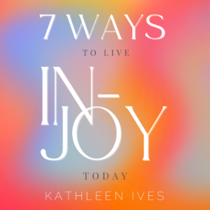 7 Ways to Live IN-Joy Today