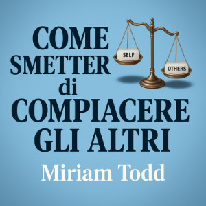 Come Smettere di Compiacere gli Altri