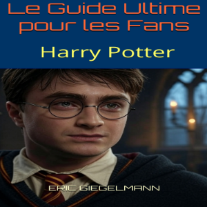 Harry Potter: Le Guide Ultime pour les Fans