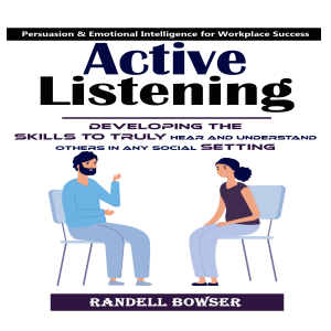 Active Listening: Mastering the Art of Listening to Improve Your Conversations (Developing the Skills to Truly Hear and Understand Others in Any Social Setting)
