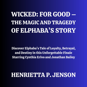 Wicked: For Good – The Magic and Tragedy of Elphaba’s Story
