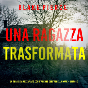 Una Ragazza Trasformata (Un thriller mozzafiato con l’agente dell’FBI Ella Dark – Libro 17)