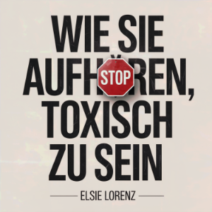 Wie Sie aufhören, toxisch zu sein